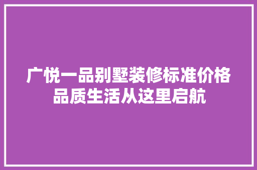 广悦一品别墅装修标准价格品质生活从这里启航