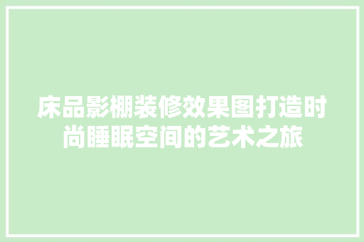 床品影棚装修效果图打造时尚睡眠空间的艺术之旅
