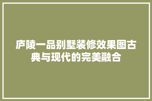 庐陵一品别墅装修效果图古典与现代的完美融合
