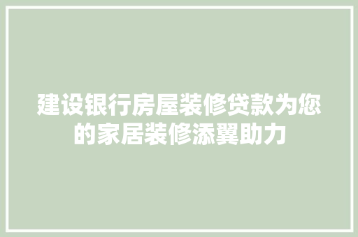 建设银行房屋装修贷款为您的家居装修添翼助力