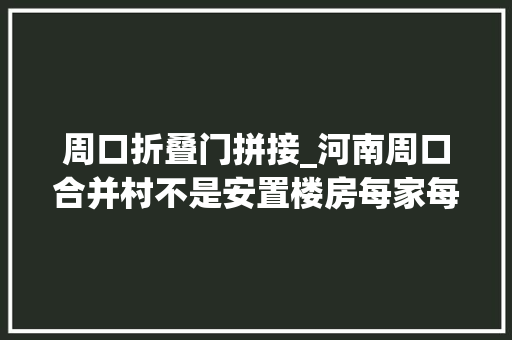 周口折叠门拼接_河南周口合并村不是安置楼房每家每户独栋独院社区配套还多