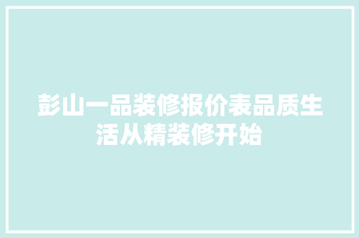 彭山一品装修报价表品质生活从精装修开始