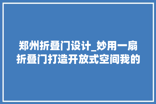 郑州折叠门设计_妙用一扇折叠门打造开放式空间我的家比原来大年夜了快一倍