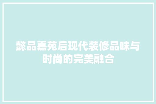懿品嘉苑后现代装修品味与时尚的完美融合