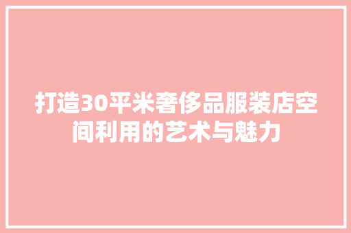 打造30平米奢侈品服装店空间利用的艺术与魅力