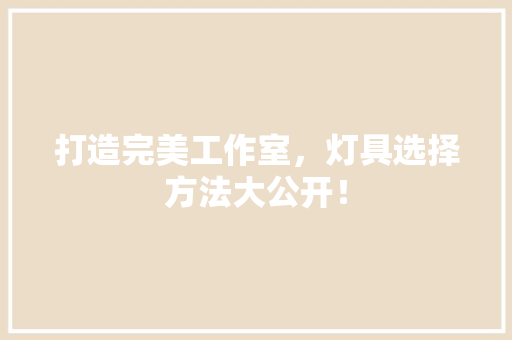 打造完美工作室，灯具选择方法大公开！