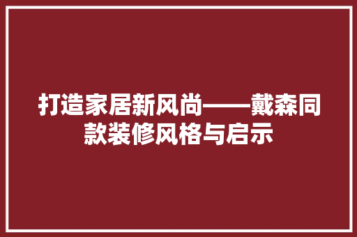 打造家居新风尚——戴森同款装修风格与启示