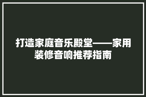 打造家庭音乐殿堂——家用装修音响推荐指南