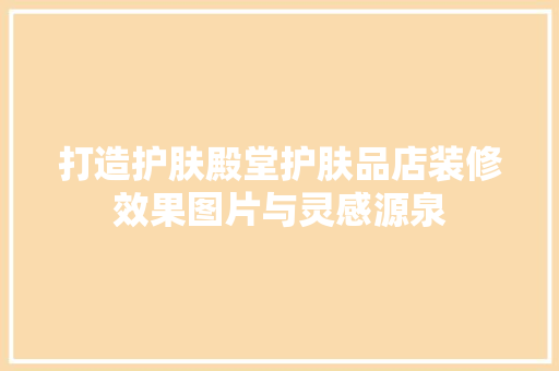 打造护肤殿堂护肤品店装修效果图片与灵感源泉