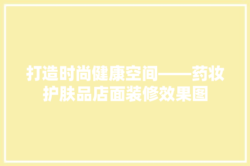 打造时尚健康空间——药妆护肤品店面装修效果图