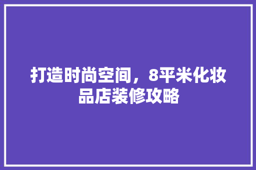 打造时尚空间，8平米化妆品店装修攻略