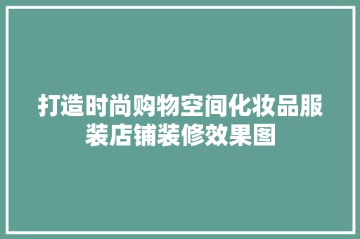 打造时尚购物空间化妆品服装店铺装修效果图
