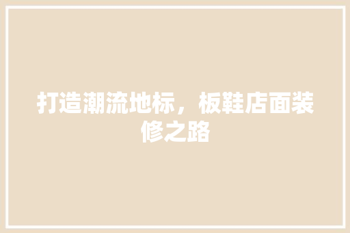 打造潮流地标，板鞋店面装修之路