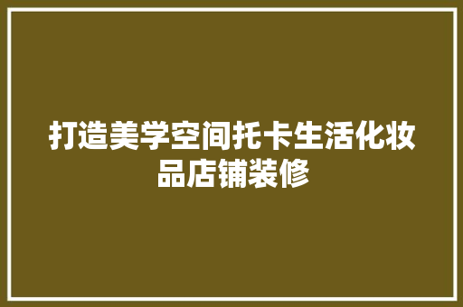 打造美学空间托卡生活化妆品店铺装修