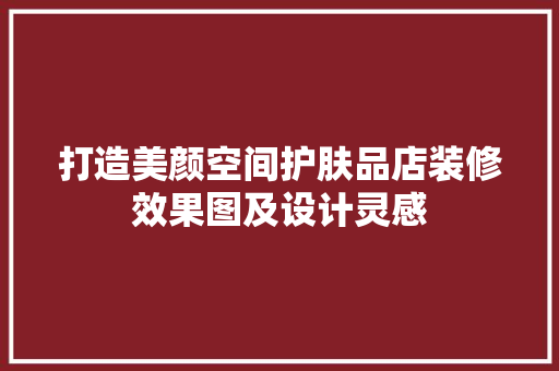 打造美颜空间护肤品店装修效果图及设计灵感