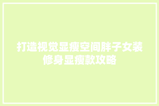 打造视觉显瘦空间胖子女装修身显瘦款攻略