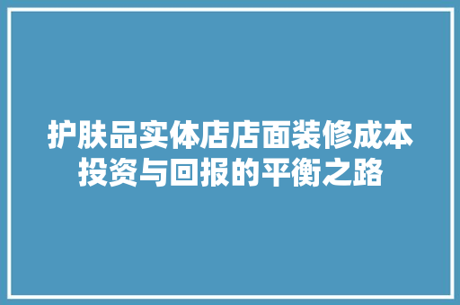 护肤品实体店店面装修成本投资与回报的平衡之路