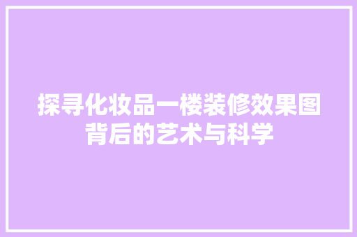 探寻化妆品一楼装修效果图背后的艺术与科学