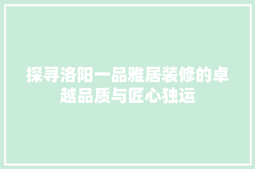 探寻洛阳一品雅居装修的卓越品质与匠心独运