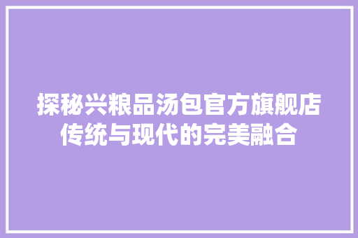 探秘兴粮品汤包官方旗舰店传统与现代的完美融合