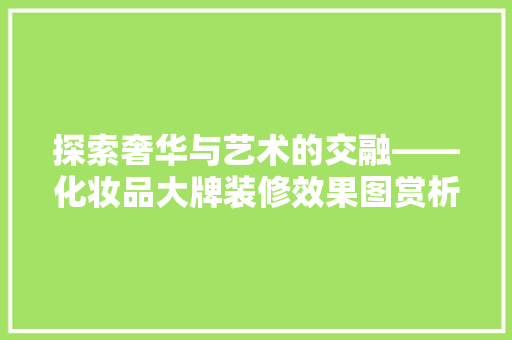 探索奢华与艺术的交融——化妆品大牌装修效果图赏析