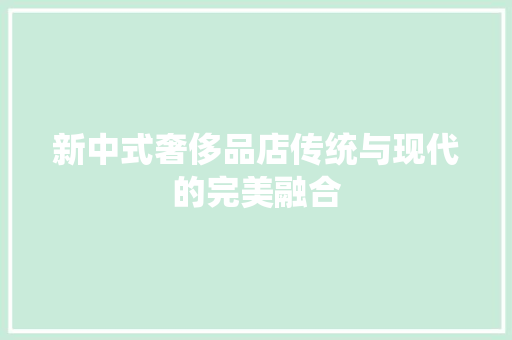 新中式奢侈品店传统与现代的完美融合