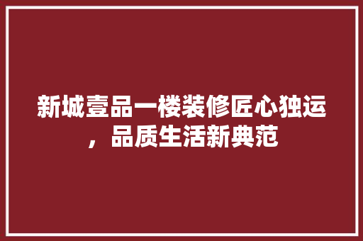 新城壹品一楼装修匠心独运，品质生活新典范