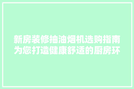 新房装修抽油烟机选购指南为您打造健康舒适的厨房环境