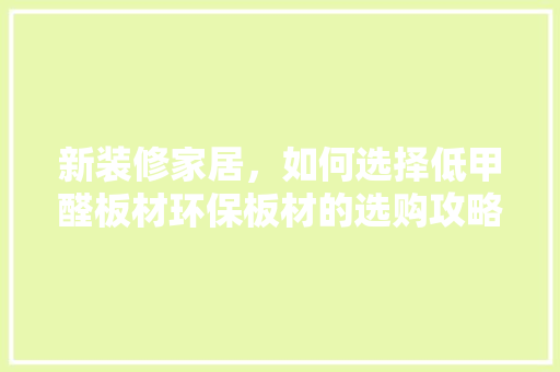 新装修家居，如何选择低甲醛板材环保板材的选购攻略