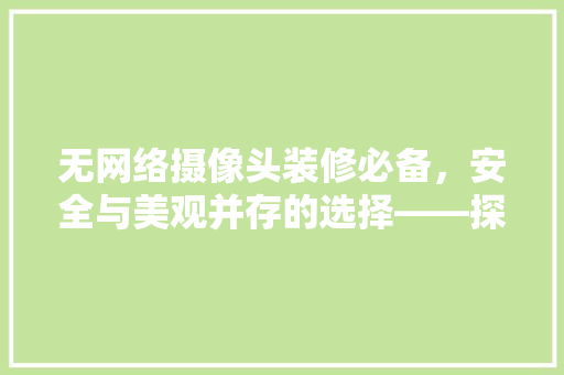 无网络摄像头装修必备，安全与美观并存的选择——探析最佳产品