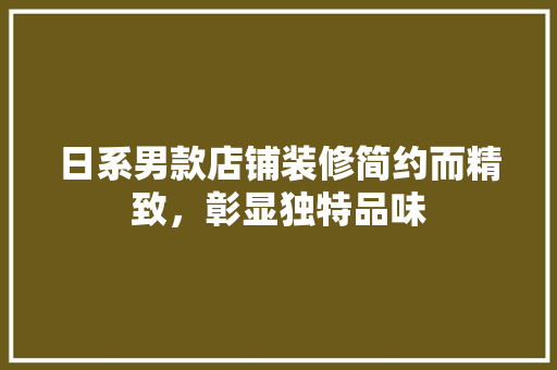 日系男款店铺装修简约而精致，彰显独特品味