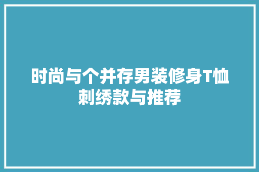 时尚与个并存男装修身T恤刺绣款与推荐