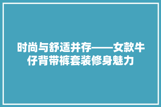 时尚与舒适并存——女款牛仔背带裤套装修身魅力