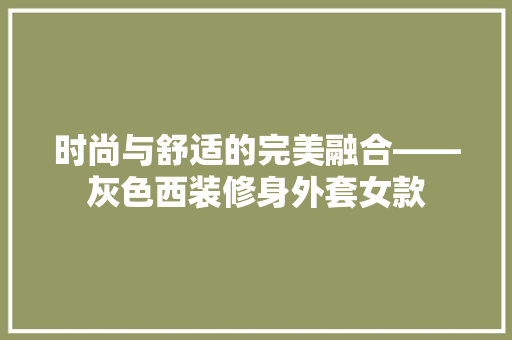 时尚与舒适的完美融合——灰色西装修身外套女款