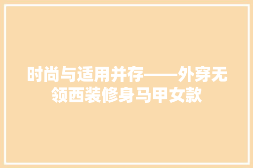 时尚与适用并存——外穿无领西装修身马甲女款