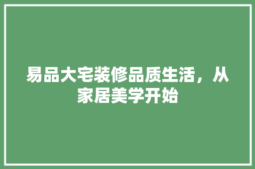 易品大宅装修品质生活，从家居美学开始