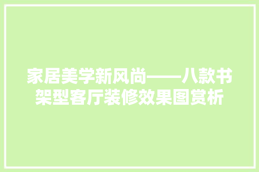 家居美学新风尚——八款书架型客厅装修效果图赏析