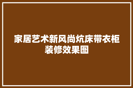 家居艺术新风尚炕床带衣柜装修效果图