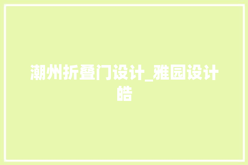 潮州折叠门设计_雅园设计皓