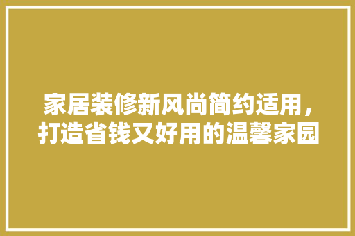 家居装修新风尚简约适用，打造省钱又好用的温馨家园