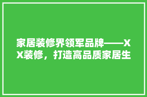 家居装修界领军品牌——XX装修，打造高品质家居生活