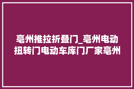 亳州推拉折叠门_亳州电动扭转门电动车库门厂家亳州电动扭转门