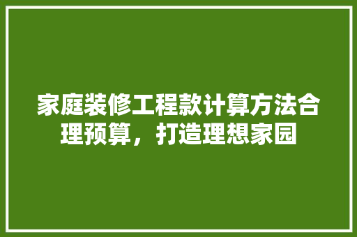 家庭装修工程款计算方法合理预算，打造理想家园