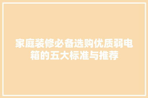 家庭装修必备选购优质弱电箱的五大标准与推荐