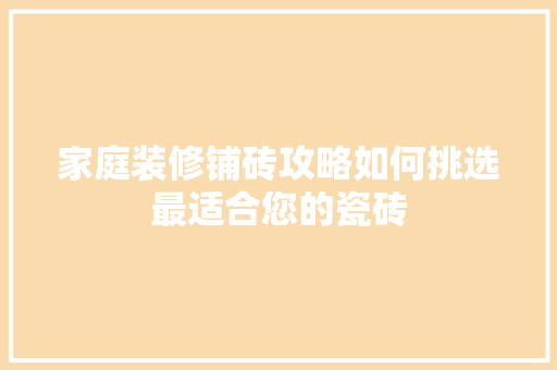 家庭装修铺砖攻略如何挑选最适合您的瓷砖