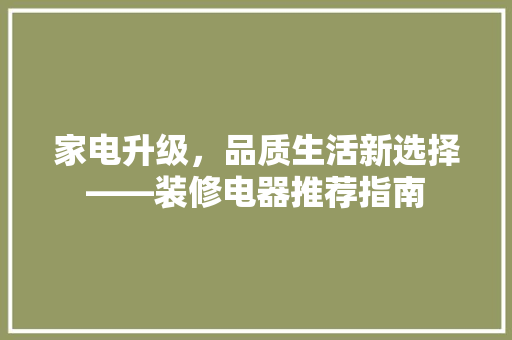 家电升级，品质生活新选择——装修电器推荐指南