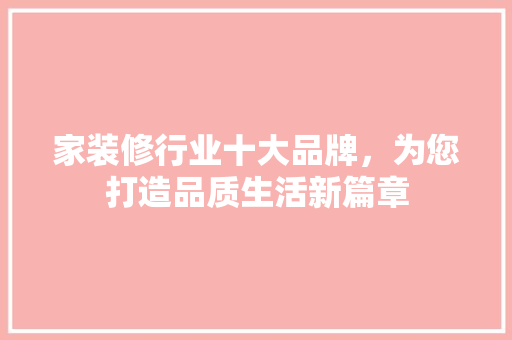 家装修行业十大品牌，为您打造品质生活新篇章