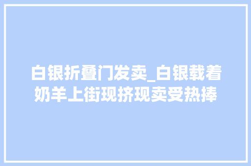 白银折叠门发卖_白银载着奶羊上街现挤现卖受热捧