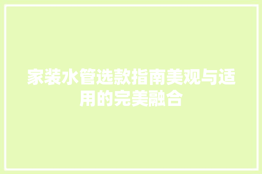 家装水管选款指南美观与适用的完美融合