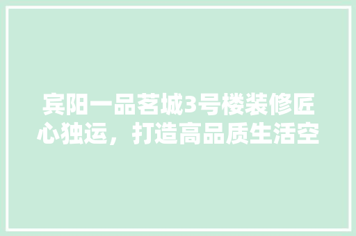 宾阳一品茗城3号楼装修匠心独运，打造高品质生活空间